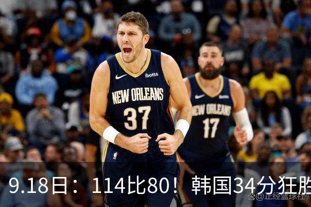 9.18日：114比80！韩国34分狂胜约旦晋级4强，中国男篮收到两个坏消息，李贤重这关怎么过